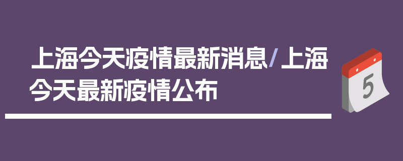 上海今天疫情最新消息/上海今天最新疫情公布