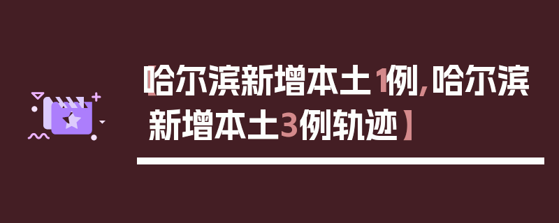 【哈尔滨新增本土1例,哈尔滨新增本土3例轨迹】
