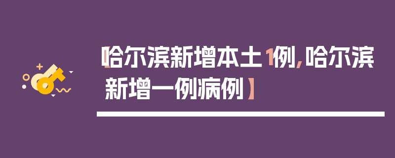 【哈尔滨新增本土1例,哈尔滨新增一例病例】