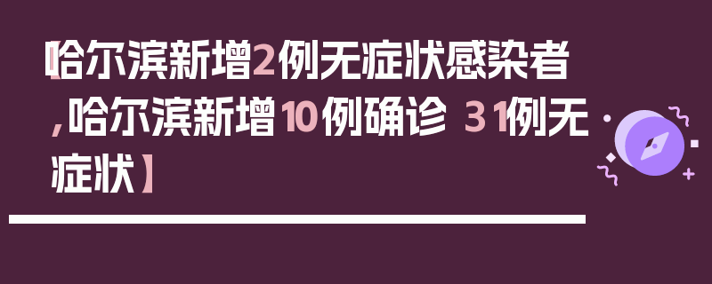 【哈尔滨新增2例无症状感染者,哈尔滨新增10例确诊 31例无症状】