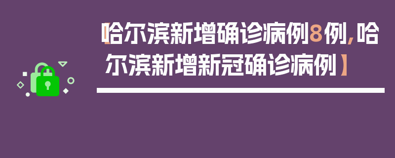 【哈尔滨新增确诊病例8例,哈尔滨新增新冠确诊病例】