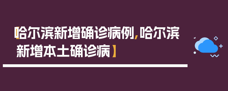 【哈尔滨新增确诊病例,哈尔滨新增本土确诊病】