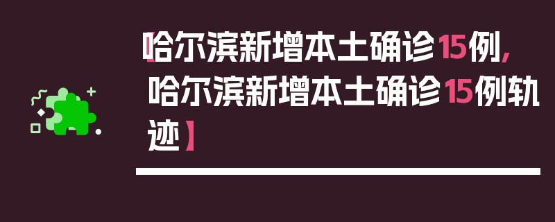【哈尔滨新增本土确诊15例,哈尔滨新增本土确诊15例轨迹】
