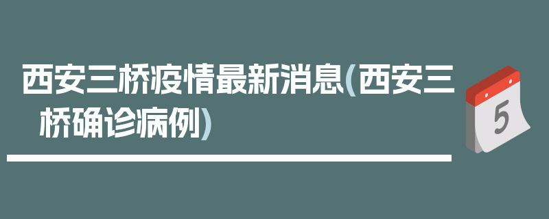 西安三桥疫情最新消息(西安三桥确诊病例)
