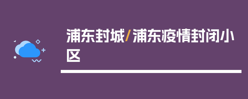 浦东封城/浦东疫情封闭小区