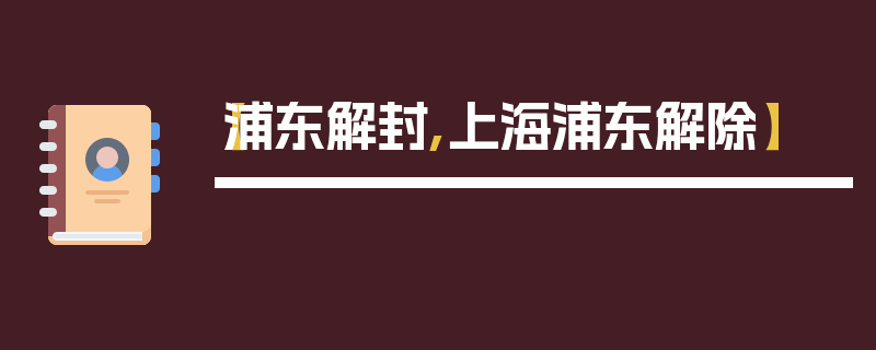 【浦东解封,上海浦东解除】