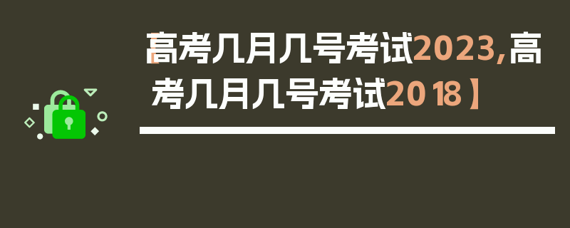 【高考几月几号考试2023,高考几月几号考试2018】