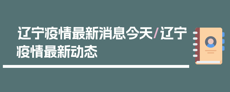 辽宁疫情最新消息今天/辽宁疫情最新动态