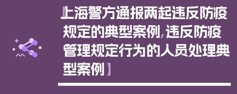 【上海警方通报两起违反防疫规定的典型案例,违反防疫管理规定行为的人员处理典型案例】