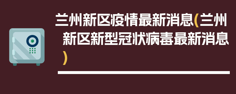 兰州新区疫情最新消息(兰州新区新型冠状病毒最新消息)