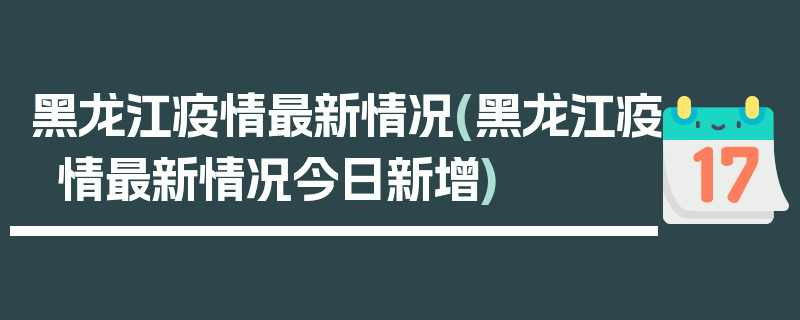 黑龙江疫情最新情况(黑龙江疫情最新情况今日新增)