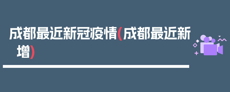 成都最近新冠疫情(成都最近新增)