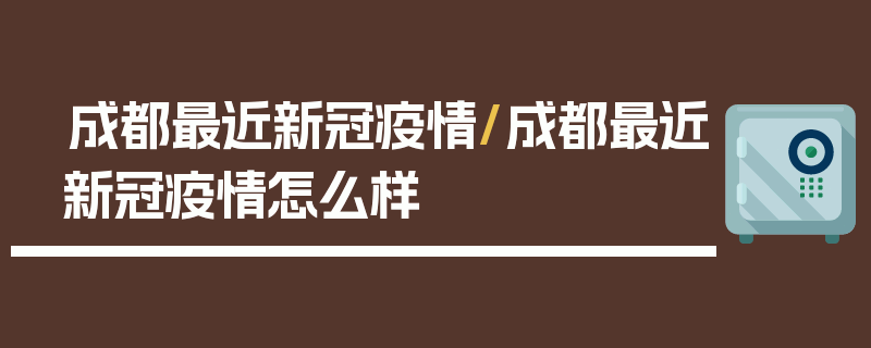 成都最近新冠疫情/成都最近新冠疫情怎么样