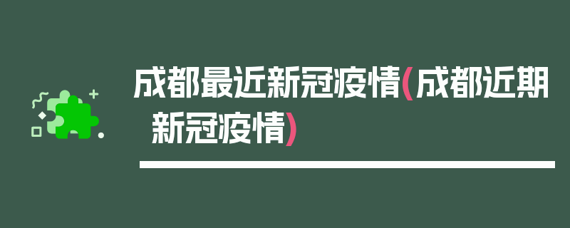 成都最近新冠疫情(成都近期新冠疫情)
