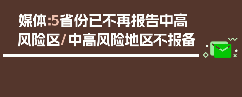 媒体:5省份已不再报告中高风险区/中高风险地区不报备