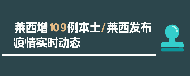 莱西增109例本土/莱西发布疫情实时动态