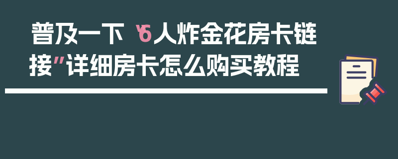 普及一下“6人炸金花房卡链接”详细房卡怎么购买教程