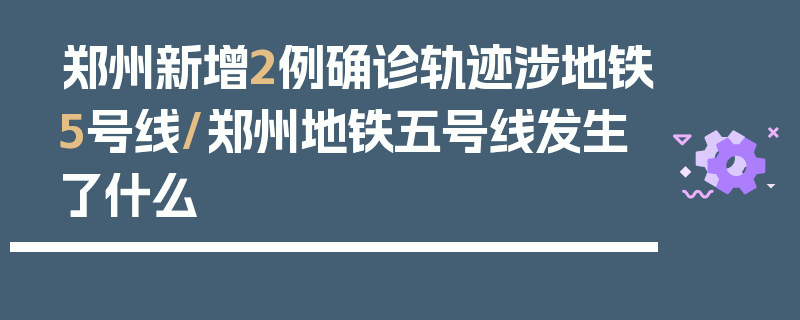 郑州新增2例确诊轨迹涉地铁5号线/郑州地铁五号线发生了什么
