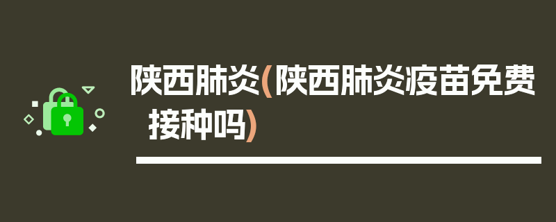 陕西肺炎(陕西肺炎疫苗免费接种吗)