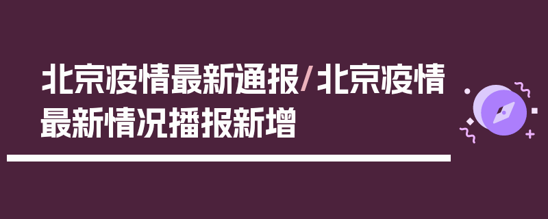 北京疫情最新通报/北京疫情最新情况播报新增