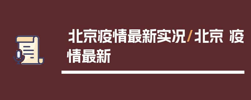 北京疫情最新实况/北京 疫情最新