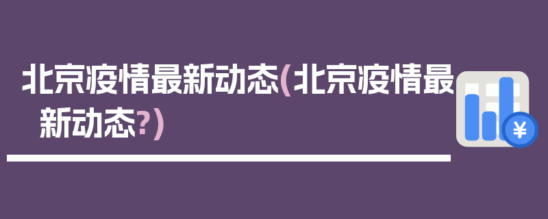 北京疫情最新动态(北京疫情最新动态?)