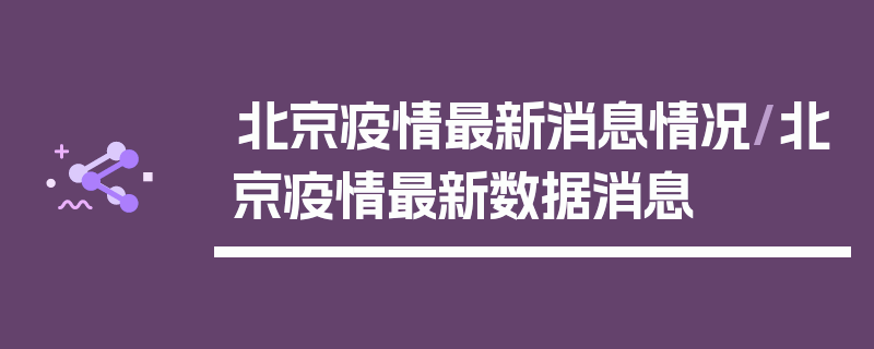 北京疫情最新消息情况/北京疫情最新数据消息