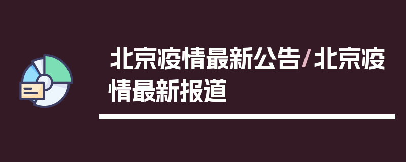 北京疫情最新公告/北京疫情最新报道