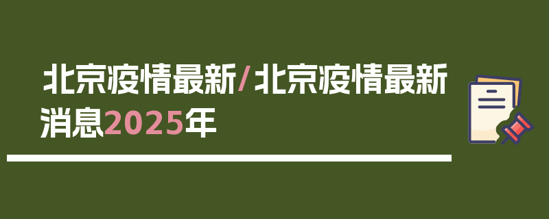 北京疫情最新/北京疫情最新消息2025年