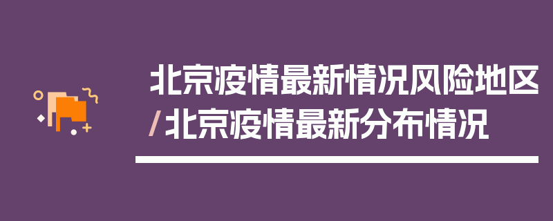 北京疫情最新情况风险地区/北京疫情最新分布情况