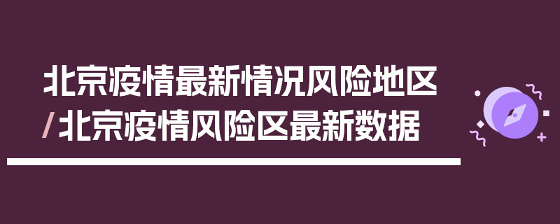 北京疫情最新情况风险地区/北京疫情风险区最新数据