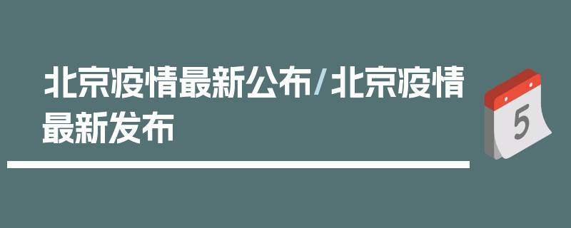 北京疫情最新公布/北京疫情最新发布