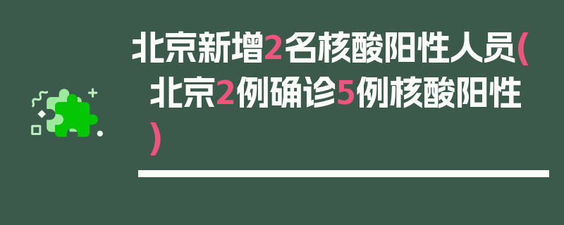 北京新增2名核酸阳性人员(北京2例确诊5例核酸阳性)