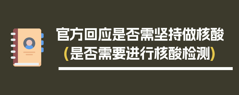 官方回应是否需坚持做核酸(是否需要进行核酸检测)