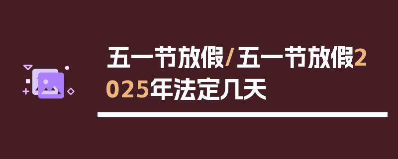 五一节放假/五一节放假2025年法定几天