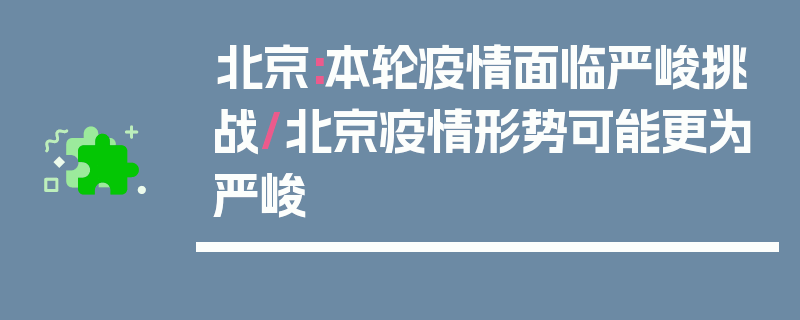 北京:本轮疫情面临严峻挑战/北京疫情形势可能更为严峻