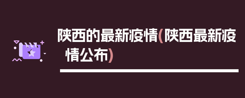陕西的最新疫情(陕西最新疫情公布)