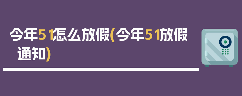 今年51怎么放假(今年51放假通知)
