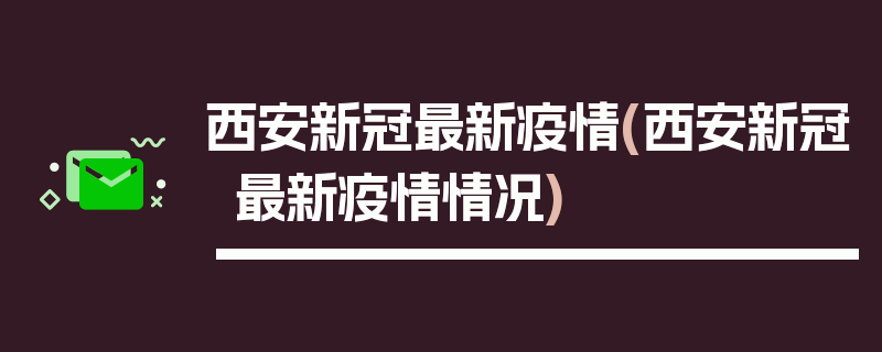 西安新冠最新疫情(西安新冠最新疫情情况)