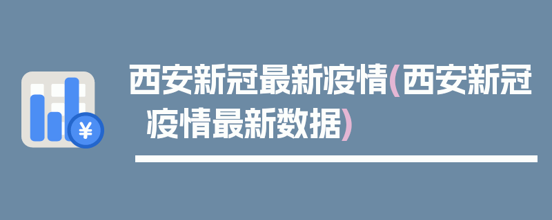 西安新冠最新疫情(西安新冠疫情最新数据)