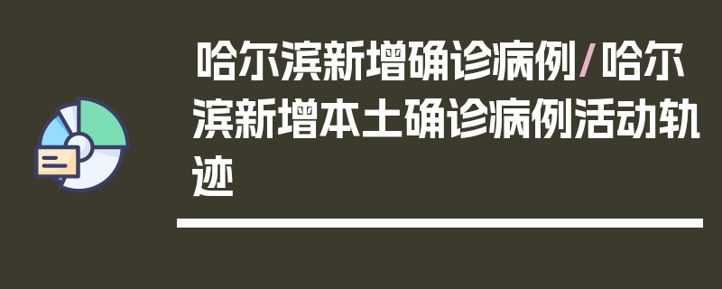 哈尔滨新增确诊病例/哈尔滨新增本土确诊病例活动轨迹