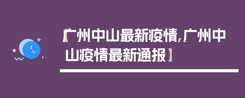 【广州中山最新疫情,广州中山疫情最新通报】