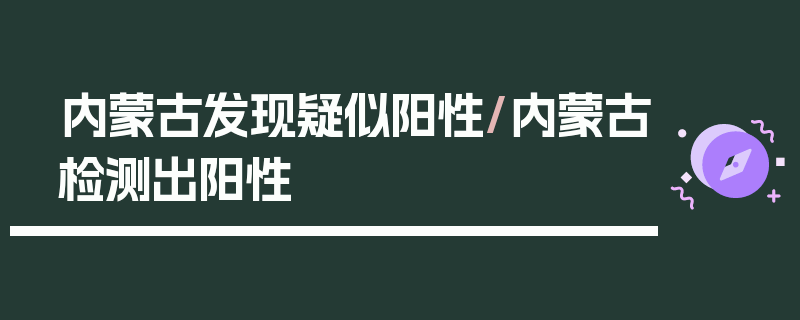 内蒙古发现疑似阳性/内蒙古检测出阳性