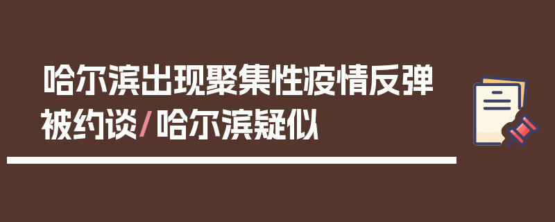 哈尔滨出现聚集性疫情反弹被约谈/哈尔滨疑似