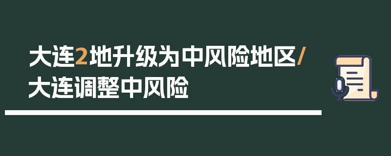 大连2地升级为中风险地区/大连调整中风险