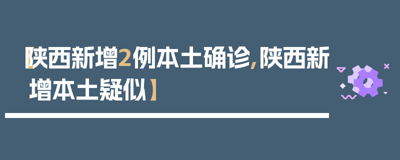 【陕西新增2例本土确诊,陕西新增本土疑似】
