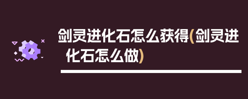 剑灵进化石怎么获得(剑灵进化石怎么做)