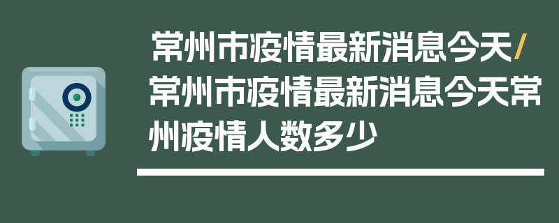 常州市疫情最新消息今天/常州市疫情最新消息今天常州疫情人数多少