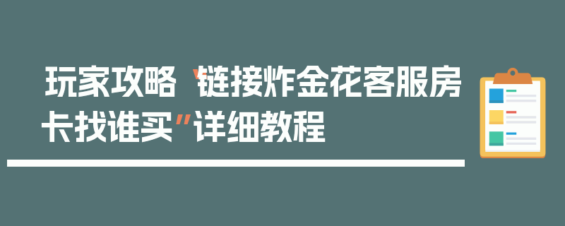 玩家攻略“链接炸金花客服房卡找谁买”详细教程