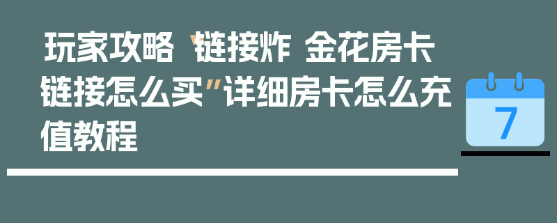 玩家攻略“链接炸 金花房卡链接怎么买”详细房卡怎么充值教程
